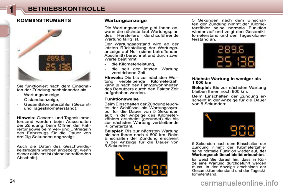 Peugeot 307 CC 2007.5  Betriebsanleitung (in German) 24
BETRIEBSKONTROLLE
 Sie  funktioniert  nach  dem  Einschal- 
ten der Zündung nacheinander als:   
   -   Wartungsanzeige,  
  -   Ölstandsanzeige,  
  -   Gesamtkilometerzähler (Gesamt-  und Tage
