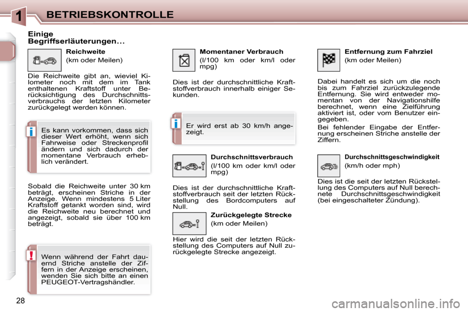 Peugeot 307 CC 2007.5  Betriebsanleitung (in German) i
i
!
28
BETRIEBSKONTROLLE  Entfernung zum Fahrziel  
 (km oder Meilen) 
 Dabei  handelt  es  sich  um  die  noch  
bis  zum  Fahrziel  zurückzulegende 
Entfernung.  Sie  wird  entweder  mo-
mentan  