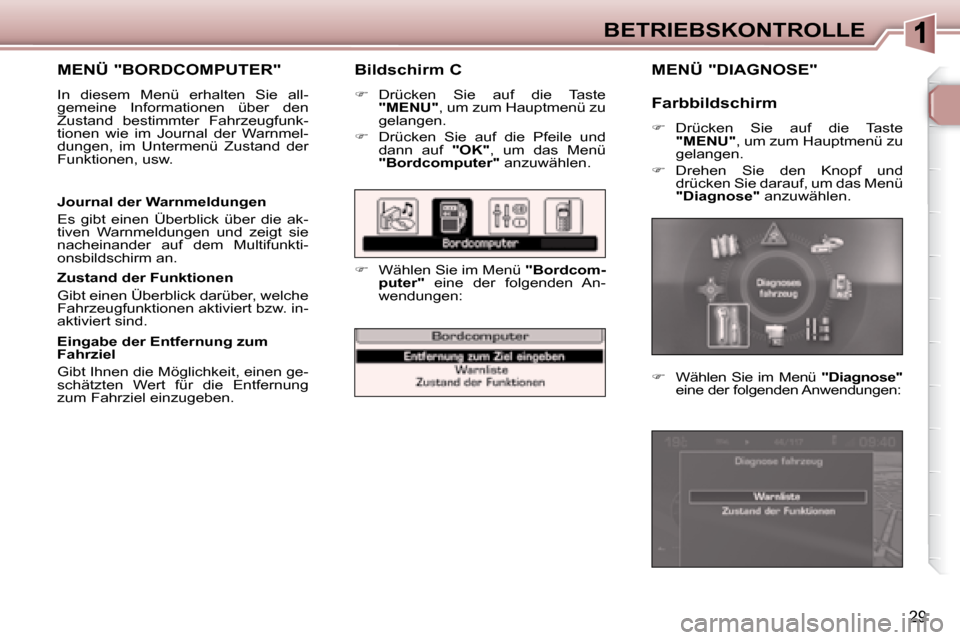 Peugeot 307 CC 2007.5  Betriebsanleitung (in German) 29
BETRIEBSKONTROLLE
  Bildschirm C  
   
�    Drücken  Sie  auf  die  Taste 
 
"MENU"  , um zum Hauptmenü zu 
gelangen. 
  
�    Drücken  Sie  auf  die  Pfeile  und 
dann  auf    "OK" ,  um 