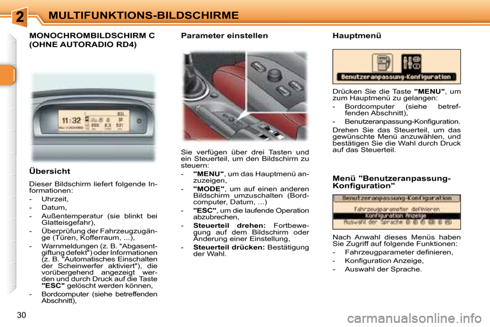 Peugeot 307 CC 2007.5  Betriebsanleitung (in German) 30
MULTIFUNKTIONS-BILDSCHIRME
  MONOCHROMBILDSCHIRM C 
(OHNE AUTORADIO RD4)  
 Sie  verfügen  über  drei  Tasten  und  
ein  Steuerteil,  um  den  Bildschirm  zu 
steuern:   
   -    "MENU"  , um da