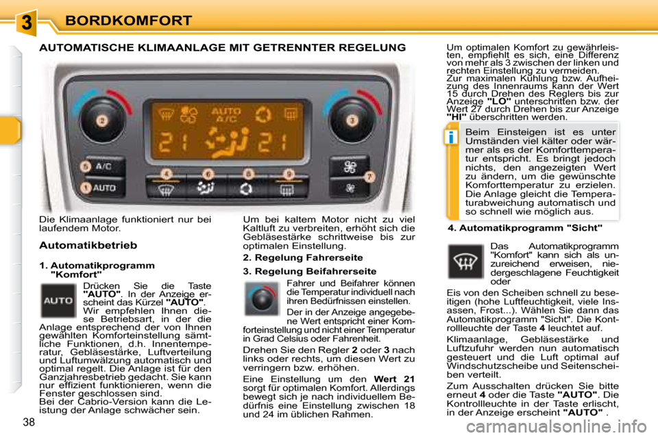 Peugeot 307 CC 2007.5  Betriebsanleitung (in German) i
38
BORDKOMFORT
 Die  Klimaanlage  funktioniert  nur  bei  
laufendem Motor.  
  Automatikbetrieb   Um  bei  kaltem  Motor  nicht  zu  viel  
Kaltluft zu verbreiten, erhöht sich die 
Gebläsestärke