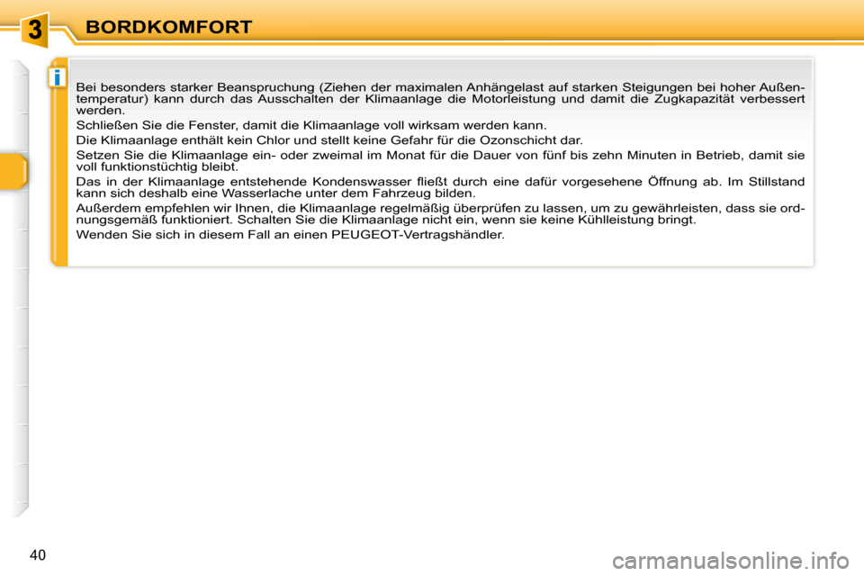 Peugeot 307 CC 2007.5  Betriebsanleitung (in German) i
40
BORDKOMFORT
 Bei besonders starker Beanspruchung (Ziehen der maximalen Anhängelast  auf starken Steigungen bei hoher Außen-
temperatur)  kann  durch  das  Ausschalten  der  Klimaanlage  die  Mo