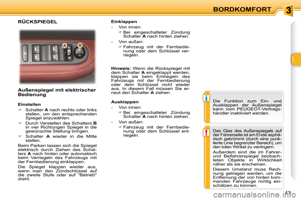Peugeot 307 CC 2007.5  Betriebsanleitung (in German) i
!
41
BORDKOMFORT
   Außenspiegel mit elektrischer  
Bedienung   
   Einstellen  
   
�    Schalter   A  nach rechts oder links 
stellen,  um  den  entsprechenden  
Spiegel anzuwählen.  
  
�