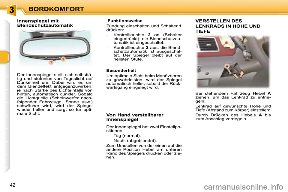 Peugeot 307 CC 2007.5  Betriebsanleitung (in German) 42
BORDKOMFORT
 Der  Innenspiegel  stellt  sich  selbsttä- 
tig  und  stufenlos  von  Tageslicht  auf 
Dunkelheit  um.  Dabei  wird  er,  um 
dem  Blendeffekt  entgegenzuwirken, 
je  nach  Stärke  d