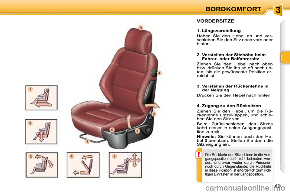 Peugeot 307 CC 2007.5  Betriebsanleitung (in German) !
43
BORDKOMFORT
  VORDERSITZE   
   1. Längsverstellung  
 Heben  Sie  den  Hebel  an  und  ver- 
schieben Sie den Sitz nach vorn oder 
hinten.    
   2.  Verstellen der Sitzhöhe beim Fahrer- oder 