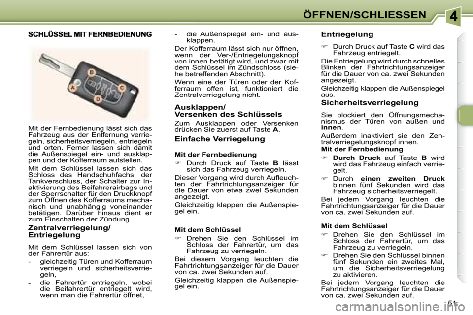 Peugeot 307 CC 2007.5  Betriebsanleitung (in German) 51
ÖFFNEN/SCHLIESSEN
 Mit der Fernbedienung lässt sich das  
Fahrzeug  aus  der  Entfernung  verrie-
geln, sicherheitsverriegeln, entriegeln 
und  orten.  Ferner  lassen  sich  damit 
die  Außenspi