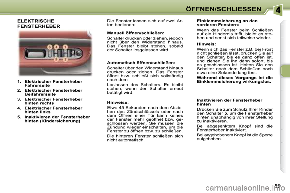 Peugeot 307 CC 2007.5  Betriebsanleitung (in German) 55
ÖFFNEN/SCHLIESSEN
   
1.     Elektrischer Fensterheber  
Fahrerseite    
  
2.     Elektrischer Fensterheber 
Beifahrerseite   
  
3.     Elektrischer Fensterheber 
hinten rechts   
  
4.     Elek