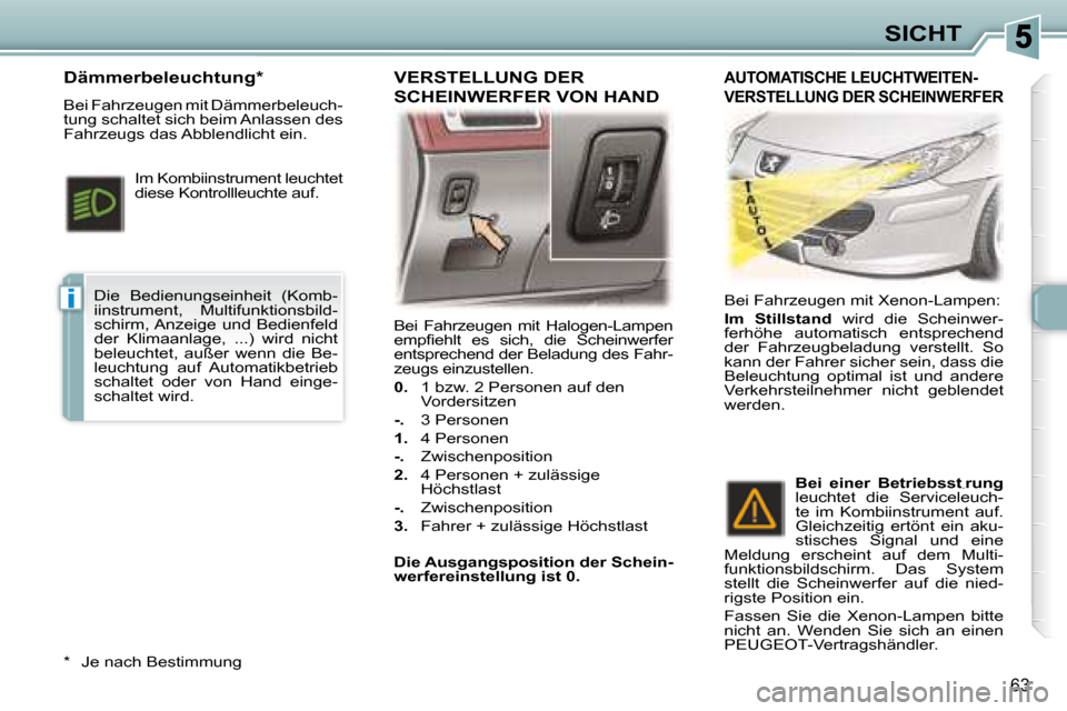 Peugeot 307 CC 2007.5  Betriebsanleitung (in German) i
63
SICHT
 Bei  Fahrzeugen  mit  Halogen-Lampen  
�e�m�p�i� �e�h�l�t�  �e�s�  �s�i�c�h�,�  �d�i�e�  �S�c�h�e�i�n�w�e�r�f�e�r� 
entsprechend der Beladung des Fahr-
zeugs einzustellen.   
  
0.     1 b
