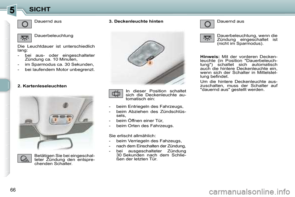 Peugeot 307 CC 2007.5 Betriebsanleitung (in German) 66
SICHT
2. Kartenleseleuchten Dauernd aus
Dauerbeleuchtung
Die Leuchtdauer ist unterschiedlich
lang:
- bei aus- oder eingeschalteter Zündung ca. 10 Minuten,
- im Sparm Peugeot 307 CC 2007.5 Betriebsanleitung (in German) 66
SICHT
2. Kartenleseleuchten Dauernd aus
Dauerbeleuchtung
Die Leuchtdauer ist unterschiedlich
lang:
- bei aus- oder eingeschalteter Zündung ca. 10 Minuten,
- im Sparm