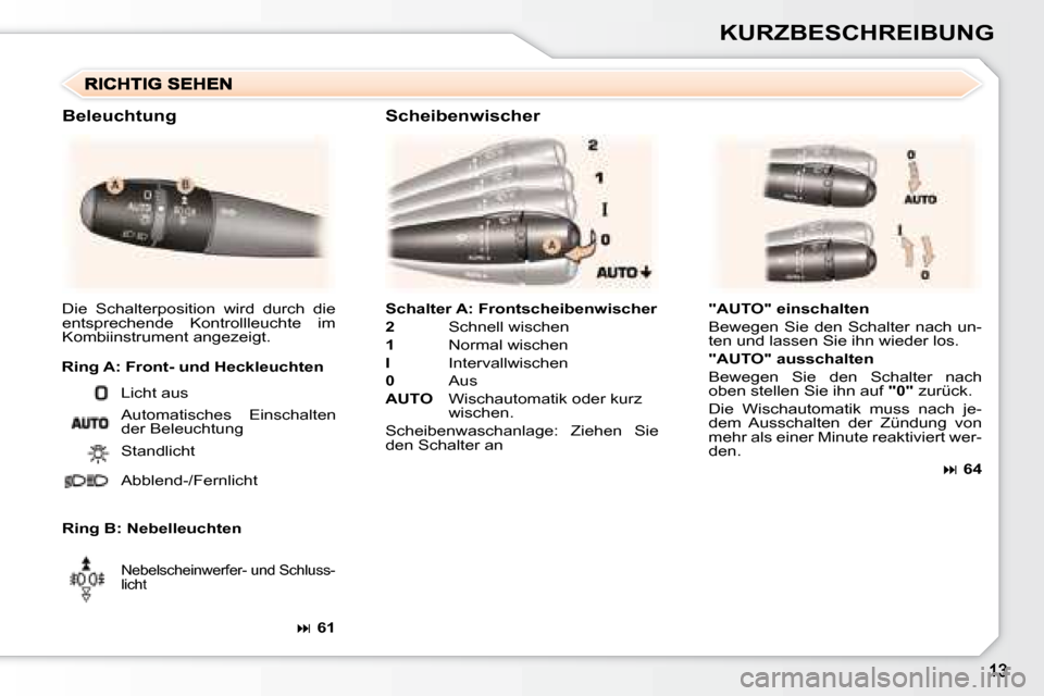 Peugeot 307 CC 2007.5  Betriebsanleitung (in German) KURZBESCHREIBUNG
  
Schalter A: Frontscheibenwischer   
  
2    Schnell wischen 
  
1    Normal wischen 
  
I    Intervallwischen 
  
0    Aus 
  
AUTO     Wischautomatik oder kurz 
wischen. 
 Scheibe