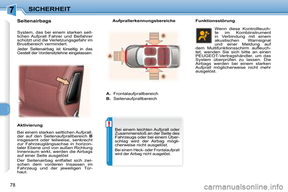 Peugeot 307 CC 2007.5  Betriebsanleitung (in German) !
78
SICHERHEIT
  Seitenairbags    
  Bei einem starken seitlichen Aufprall,  
der  auf  den  Seitenaufprallbereich    B  
insgesamt  oder  teilweise,  senkrecht 
zur  Fahrzeuglängsachse  in  horizon