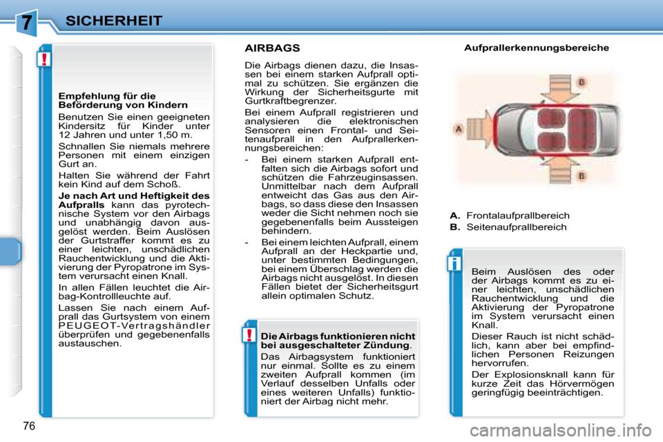 Peugeot 307 CC 2007.5  Betriebsanleitung (in German) !
!
i
76
SICHERHEIT
     AIRBAGS 
 Die Airbags  dienen  dazu,  die  Insas- 
sen  bei  einem  starken  Aufprall  opti-
mal  zu  schützen.  Sie  ergänzen  die 
Wirkung  der  Sicherheitsgurte  mit 
Gur