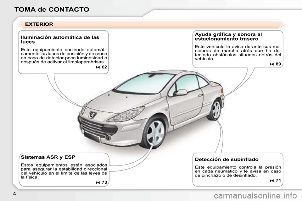 Peugeot 307 CC 2007.5  Manual del propietario (in Spanish) TOMA de CONTACTO
  Iluminación automática de las  
luces  
 Este  equipamiento  enciende  automáti- 
camente las luces de posición y de cruce 
en caso de detectar poca luminosidad o 
después de a
