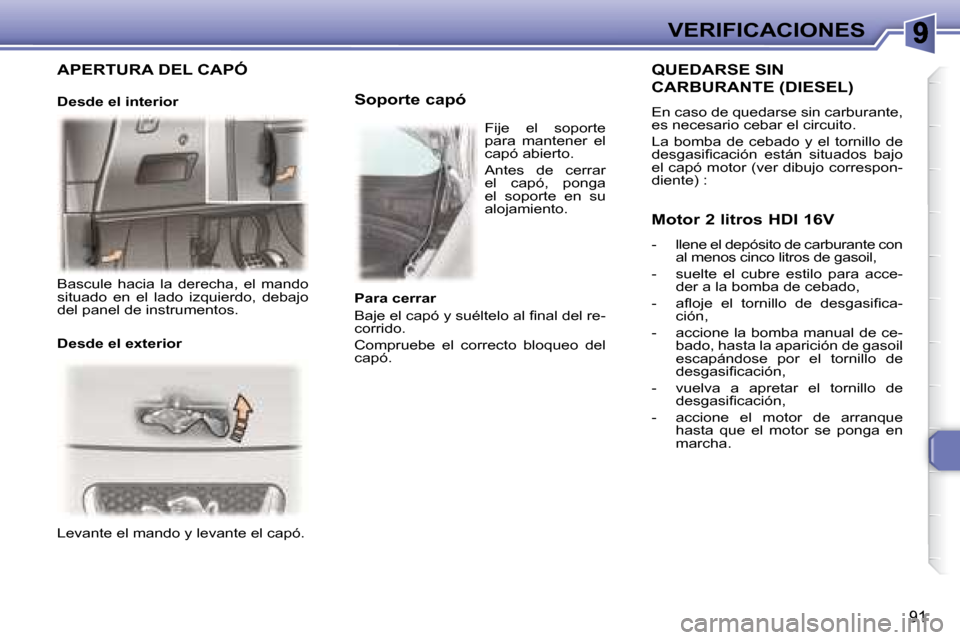Peugeot 307 CC 2007.5  Manual del propietario (in Spanish) 91
VERIFICACIONES
 Levante el mando y levante el capó.        Soporte capó 
   QUEDARSE SIN 
CARBURANTE (DIESEL) 
 En caso de quedarse sin carburante,  
es necesario cebar el circuito.  
 La  bomba 