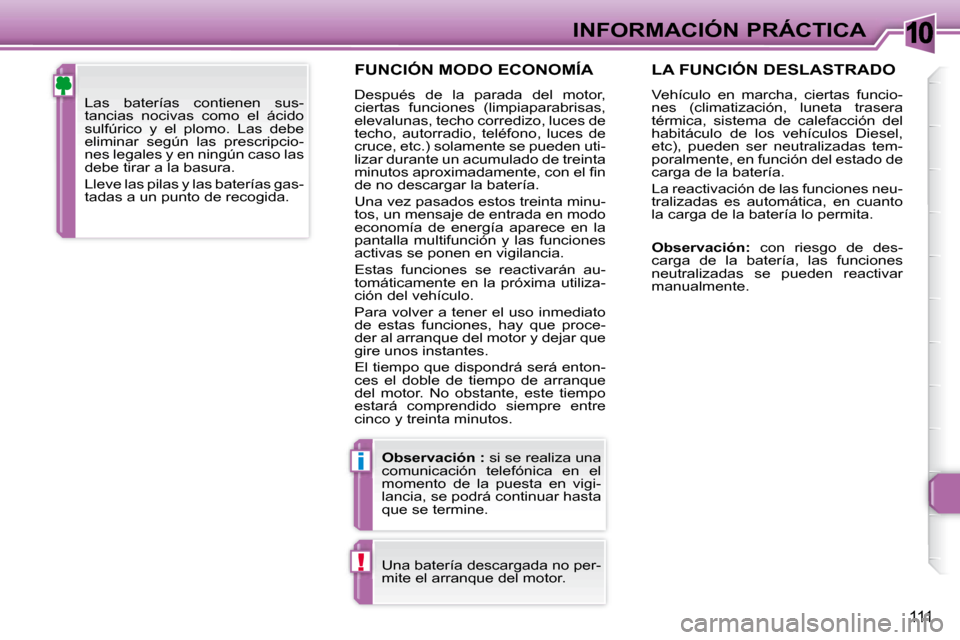 Peugeot 307 CC 2007.5 Manual del propietario (in Spanish) 10
i
!
111
INFORMACIÓN PRÁCTICA
FUNCIÓN MODO ECONOMÍA
Después de la parada del motor,
ciertas funciones (limpiaparabrisas,
elevalunas, techo corredizo, luces de
techo, autorradio, Peugeot 307 CC 2007.5 Manual del propietario (in Spanish) 10
i
!
111
INFORMACIÓN PRÁCTICA
FUNCIÓN MODO ECONOMÍA
Después de la parada del motor,
ciertas funciones (limpiaparabrisas,
elevalunas, techo corredizo, luces de
techo, autorradio,