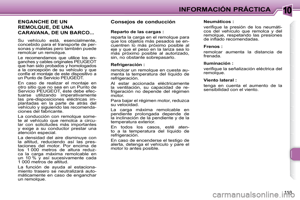 Peugeot 307 CC 2007.5 Manual del propietario (in Spanish) 10
113
INFORMACIÓN PRÁCTICA
Consejos de conducción
Reparto de las cargas :
reparta la carga en el remolque para
que los objetos más pesados se en-
cuentren lo más próximo posib Peugeot 307 CC 2007.5 Manual del propietario (in Spanish) 10
113
INFORMACIÓN PRÁCTICA
Consejos de conducción
Reparto de las cargas :
reparta la carga en el remolque para
que los objetos más pesados se en-
cuentren lo más próximo posib