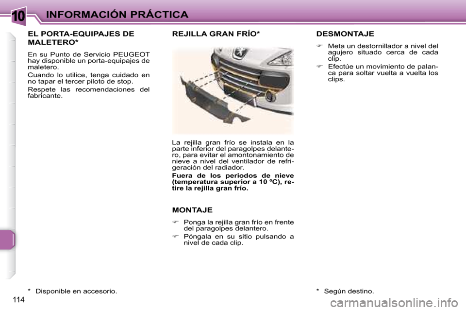 Peugeot 307 CC 2007.5  Manual del propietario (in Spanish) 10
114
INFORMACIÓN PRÁCTICA
 EL PORTA-EQUIPAJES DE 
MALETERO *  
 En  su  Punto  de  Servicio  PEUGEOT  
hay disponible un porta-equipajes de 
maletero.  
 Cuando  lo  utilice,  tenga  cuidado  en  