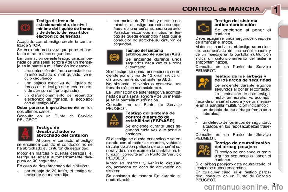 Peugeot 307 CC 2007.5 Manual del propietario (in Spanish) 21
CONTROL de MARCHA
Testigo de los airbags y
de los arcos de seguridad
Se enciende durante algunos
segundos al poner el contacto.
La iluminación de este testigo,
motor en marcha Peugeot 307 CC 2007.5 Manual del propietario (in Spanish) 21
CONTROL de MARCHA
Testigo de los airbags y
de los arcos de seguridad
Se enciende durante algunos
segundos al poner el contacto.
La iluminación de este testigo,
motor en marcha