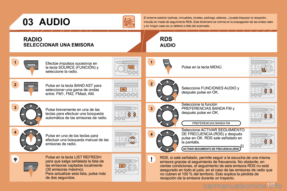 Peugeot 307 CC 2007.5 Manual del propietario (in Spanish) 155
1
2
3
4
2
4
3
1
03
AUDIO
RADIO
Efectúe impulsos sucesivos en
la tecla SOURCE (FUNCIÓN) y
seleccione la radio.
Pulse en la tecla BAND AST para
seleccionar una gama de ondas
entre: FM1, Peugeot 307 CC 2007.5 Manual del propietario (in Spanish) 155
1
2
3
4
2
4
3
1
03
AUDIO
RADIO
Efectúe impulsos sucesivos en
la tecla SOURCE (FUNCIÓN) y
seleccione la radio.
Pulse en la tecla BAND AST para
seleccionar una gama de ondas
entre: FM1,