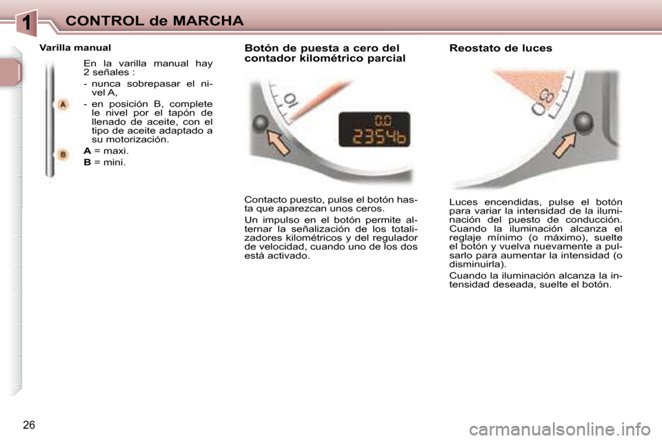 Peugeot 307 CC 2007.5  Manual del propietario (in Spanish) 26
CONTROL de MARCHA Luces  encendidas,  pulse  el  botón  
para  variar  la  intensidad  de  la  ilumi-
nación  del  puesto  de  conducción. 
Cuando  la  iluminación  alcanza  el 
reglaje  mínim
