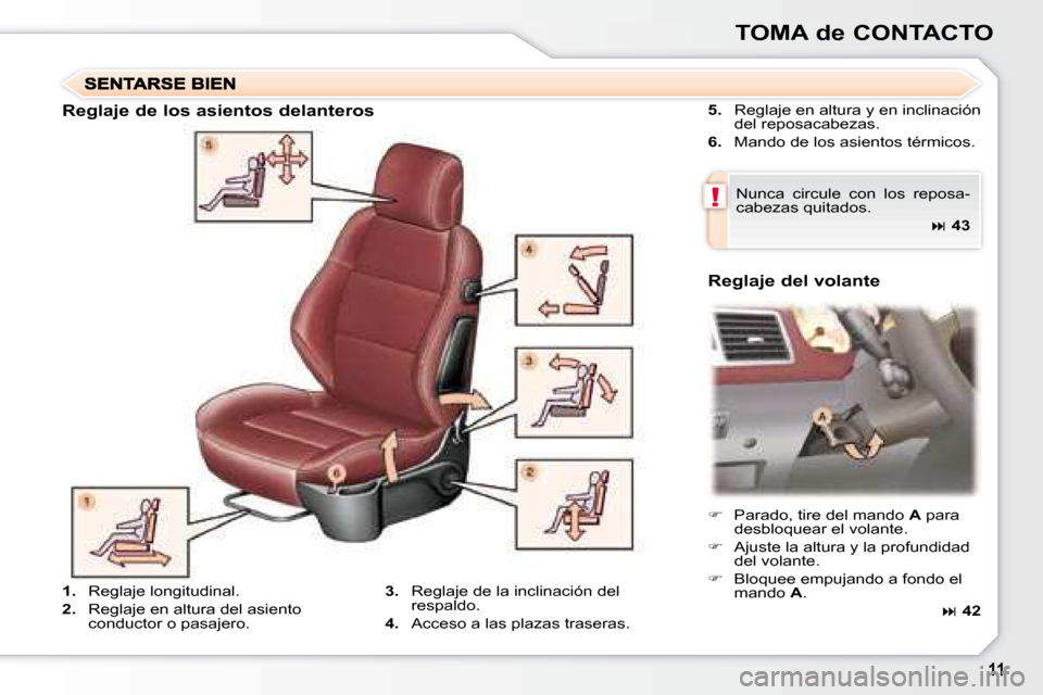 Peugeot 307 CC 2007.5  Manual del propietario (in Spanish) !
TOMA de CONTACTO
  
5.    Reglaje en altura y en inclinación 
del reposacabezas. 
  
6.    Mando de los asientos térmicos.  
 Nunca  circule  con  los  reposa- 
cabezas quitados.     
�   43   