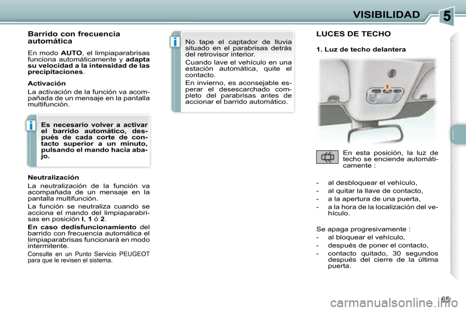 Peugeot 307 CC 2007.5 Manual del propietario (in Spanish) i
i
65
VISIBILIDAD
Barrido con frecuencia
automática
En modo AUTO , el limpiaparabrisas
funciona automáticamente y adapta
su velocidad a la intensidad de las
precipitaciones Peugeot 307 CC 2007.5 Manual del propietario (in Spanish) i
i
65
VISIBILIDAD
Barrido con frecuencia
automática
En modo AUTO , el limpiaparabrisas
funciona automáticamente y adapta
su velocidad a la intensidad de las
precipitaciones