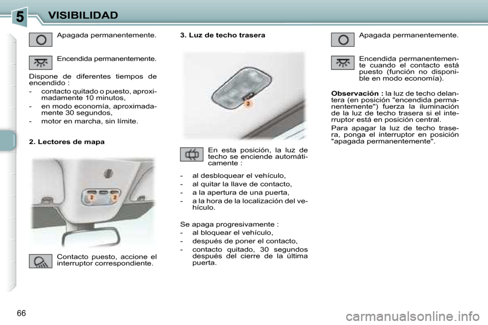 Peugeot 307 CC 2007.5 Manual del propietario (in Spanish) 66
VISIBILIDAD
2. Lectores de mapa Apagada permanentemente.
Encendida permanentemente.
Dispone de diferentes tiempos de
encendido :
- contacto quitado o puesto, aproxi- madame Peugeot 307 CC 2007.5 Manual del propietario (in Spanish) 66
VISIBILIDAD
2. Lectores de mapa Apagada permanentemente.
Encendida permanentemente.
Dispone de diferentes tiempos de
encendido :
- contacto quitado o puesto, aproxi- madame