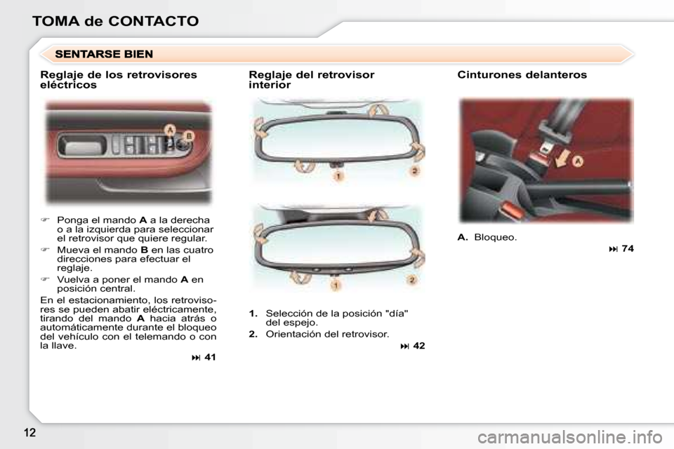 Peugeot 307 CC 2007.5  Manual del propietario (in Spanish) TOMA de CONTACTO  Reglaje del retrovisor  
interior   Cinturones delanteros 
   
�    Ponga el mando   A  a la derecha 
o a la izquierda para seleccionar  
el retrovisor que quiere regular. 
  
�