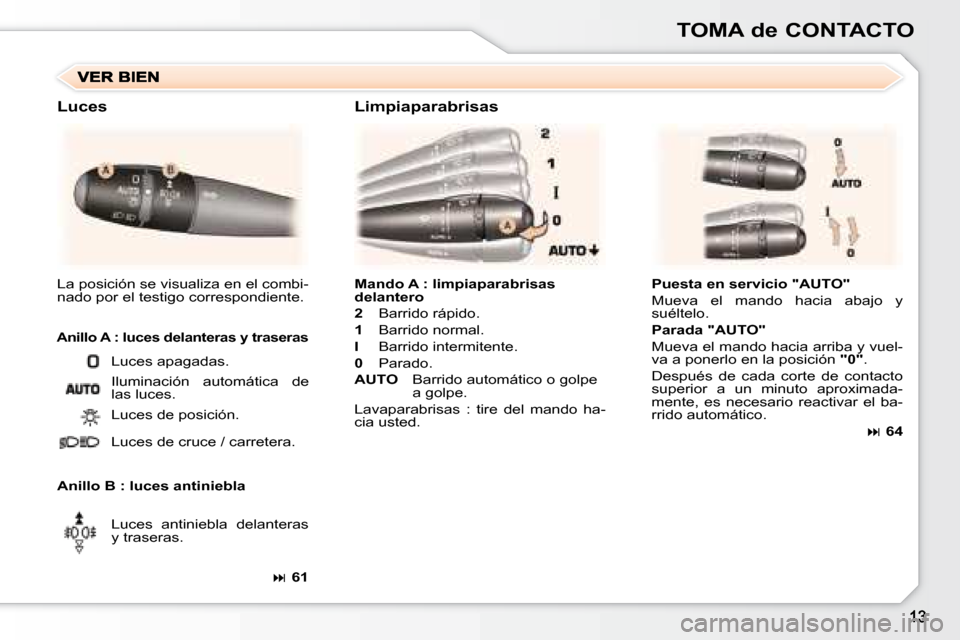 Peugeot 307 CC 2007.5  Manual del propietario (in Spanish) TOMA de CONTACTO
  
Mando A : limpiaparabrisas  
delantero   
  
2     Barrido rápido. 
  
1      Barrido normal. 
  
I     Barrido intermitente. 
  
0      Parado. 
  
AUTO       Barrido automático