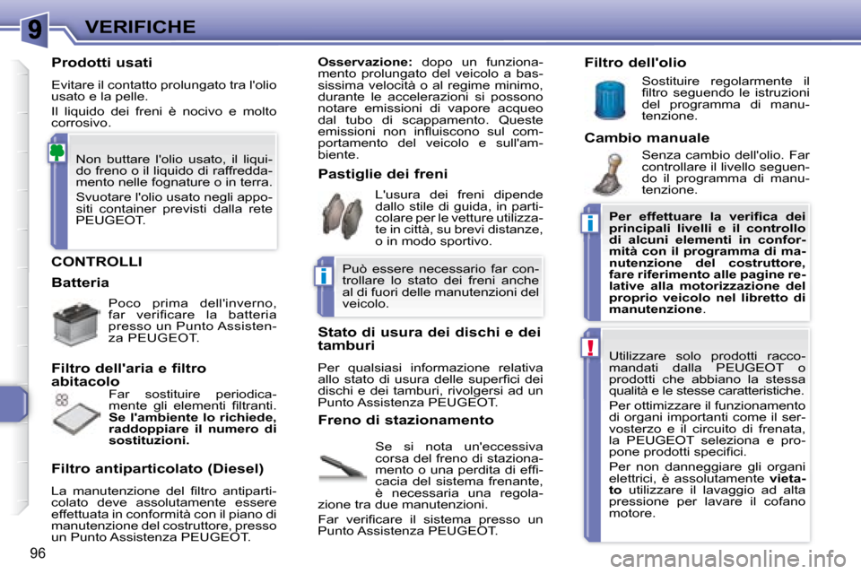 Peugeot 307 CC 2007.5  Manuale del proprietario (in Italian) i
i
!
96
VERIFICHE
 CONTROLLI 
 Se  si  nota  uneccessiva  
corsa del freno di staziona-
 m e n t o   o   u n a   p e r d i t a   d i   e f i   -
cacia  del  sistema  frenante, 
è  necessaria  una  