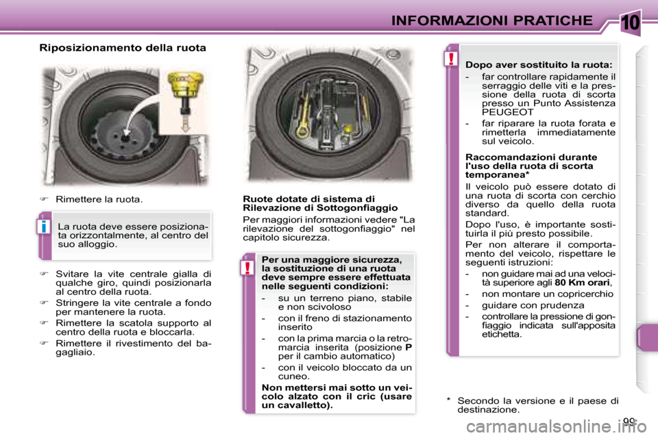 Peugeot 307 CC 2007.5  Manuale del proprietario (in Italian) 10
i
!
!
99
INFORMAZIONI PRATICHE
   Riposizionamento della ruota  
   
     Rimettere la ruota.  
   
     Svitare  la  vite  centrale  gialla  di 
qualche  giro,  quindi  posizionarla  
al cen