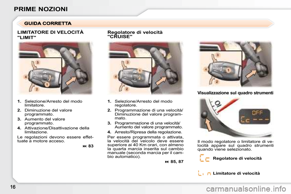 Peugeot 307 CC 2007.5 Manuale del proprietario (in Italian) PRIME NOZIONI
LIMITATORE DI VELOCITÀ
"LIMIT"
Regolatore di velocità
"CRUISE"
Visualizzazione sul quadro strumenti
1. Selezione/Arresto del modo
regolatore.
2. Programmazion Peugeot 307 CC 2007.5 Manuale del proprietario (in Italian) PRIME NOZIONI
LIMITATORE DI VELOCITÀ
"LIMIT"
Regolatore di velocità
"CRUISE"
Visualizzazione sul quadro strumenti
1. Selezione/Arresto del modo
regolatore.
2. Programmazion