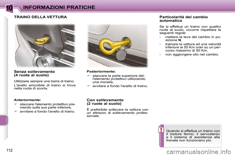 Peugeot 307 CC 2007.5 Manuale del proprietario (in Italian) 10
!
112
INFORMAZIONI PRATICHE
Senza sollevamento
(4 ruote al suolo)
Utilizzare sempre una barra di traino.
Lanello amovibile di traino si trova
nella ruota di scorta. Posterio Peugeot 307 CC 2007.5 Manuale del proprietario (in Italian) 10
!
112
INFORMAZIONI PRATICHE
Senza sollevamento
(4 ruote al suolo)
Utilizzare sempre una barra di traino.
Lanello amovibile di traino si trova
nella ruota di scorta. Posterio