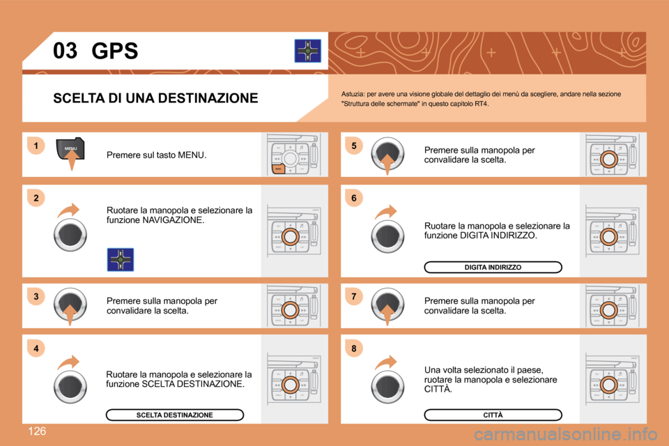 Peugeot 307 CC 2007.5  Manuale del proprietario (in Italian) 126
MENUESCLIST
MENU
ESC
MENU LISTESC
MENU LIST
ESC
MENU LIST
ESC
MENU LIST
1 
2 
3 5 
7
4 6 
8
ESC
MENU LIST
ESC
MENU LIST
ESC
MENU LIST
03 GPS
SCELTA DI UNA DESTINAZIONE
Premere sul tasto MENU. 
Ruo