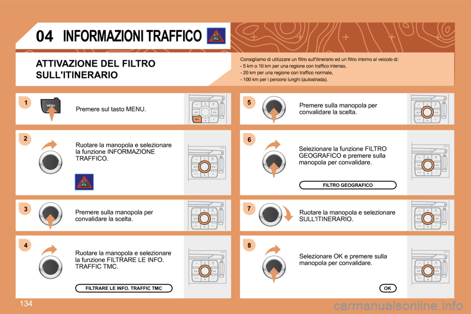 Peugeot 307 CC 2007.5  Manuale del proprietario (in Italian) 134
ESCLIST
MENU
MENU1
ESC
MENU LIST
2
3
ESC
MENU LIST
4
5
ESC
MENU LIST
6
7
ESC
MENU LIST
8
ESC
MENU LISTESC
MENU LIST
ESC
MENU LIST
04 
ATTIVAZIONE DEL FILTRO  
SULLITINERARIO  C o n s i g l i a m 