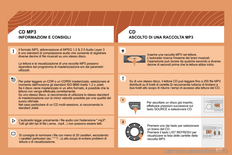 Peugeot 307 CC 2007.5  Manuale del proprietario (in Italian) 157
1
2
Inserire una raccolta MP3 nel lettore. 
Lautoradio ricerca linsieme dei brani musicali; 
loperazione può durare da qualche secondo a diverse 
decine di secondi prima che la lettura abbia i