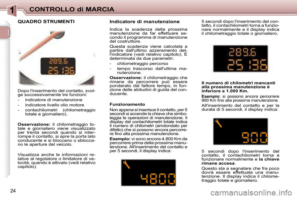 Peugeot 307 CC 2007.5 Manuale del proprietario (in Italian) 24
CONTROLLO di MARCIA
Dopo linserimento del contatto, svol-
ge successivamente tre funzioni:
- indicatore di manutenzione
- indicatore livello olio motore
- contachilometri (chi Peugeot 307 CC 2007.5 Manuale del proprietario (in Italian) 24
CONTROLLO di MARCIA
Dopo linserimento del contatto, svol-
ge successivamente tre funzioni:
- indicatore di manutenzione
- indicatore livello olio motore
- contachilometri (chi