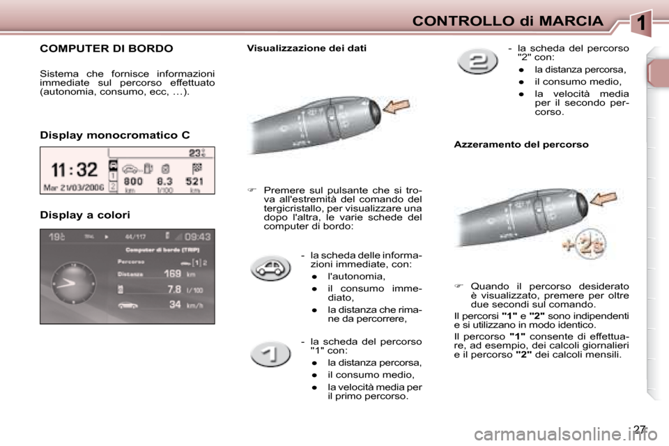 Peugeot 307 CC 2007.5  Manuale del proprietario (in Italian) 27
CONTROLLO di MARCIA
   -   la scheda delle informa- zioni immediate, con: 
      
