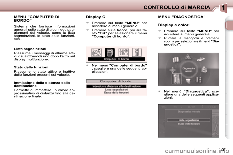 Peugeot 307 CC 2007.5  Manuale del proprietario (in Italian) 29
CONTROLLO di MARCIA
  Display C  
   
     Premere  sul  tasto    "MENU"   per 
accedere al menù generale. 
  
     Premere  sulle  frecce,  poi  sul  ta-
sto   "OK"   per selezionare il men