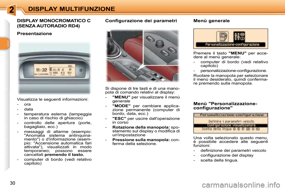 Peugeot 307 CC 2007.5 Manuale del proprietario (in Italian) 30
DISPLAY MULTIFUNZIONE
DISPLAY MONOCROMATICO C
(SENZA AUTORADIO RD4)
Presentazione Si dispone di tre tasti e di una mano-
pola di comando relativi al display:
- "MENU" per visual Peugeot 307 CC 2007.5 Manuale del proprietario (in Italian) 30
DISPLAY MULTIFUNZIONE
DISPLAY MONOCROMATICO C
(SENZA AUTORADIO RD4)
Presentazione Si dispone di tre tasti e di una mano-
pola di comando relativi al display:
- "MENU" per visual