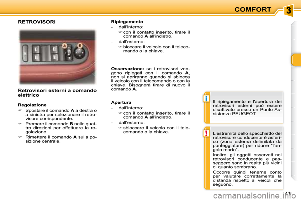 Peugeot 307 CC 2007.5  Manuale del proprietario (in Italian) i
!
41
COMFORT
   Retrovisori esterni a comando  
elettrico   
   Regolazione  
   
     Spostare il comando   A  a destra o 
a sinistra per selezionare il retro- 
visore corrispondente. 
  
   