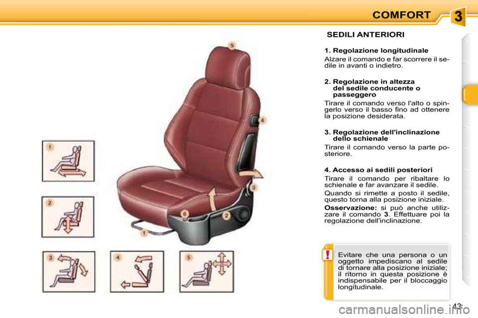 Peugeot 307 CC 2007.5  Manuale del proprietario (in Italian) !
43
COMFORT
   SEDILI ANTERIORI   
   1. Regolazione longitudinale  
 Alzare il comando e far scorrere il se- 
dile in avanti o indietro.    
   2.  Regolazione in altezza del sedile conducente o  
p