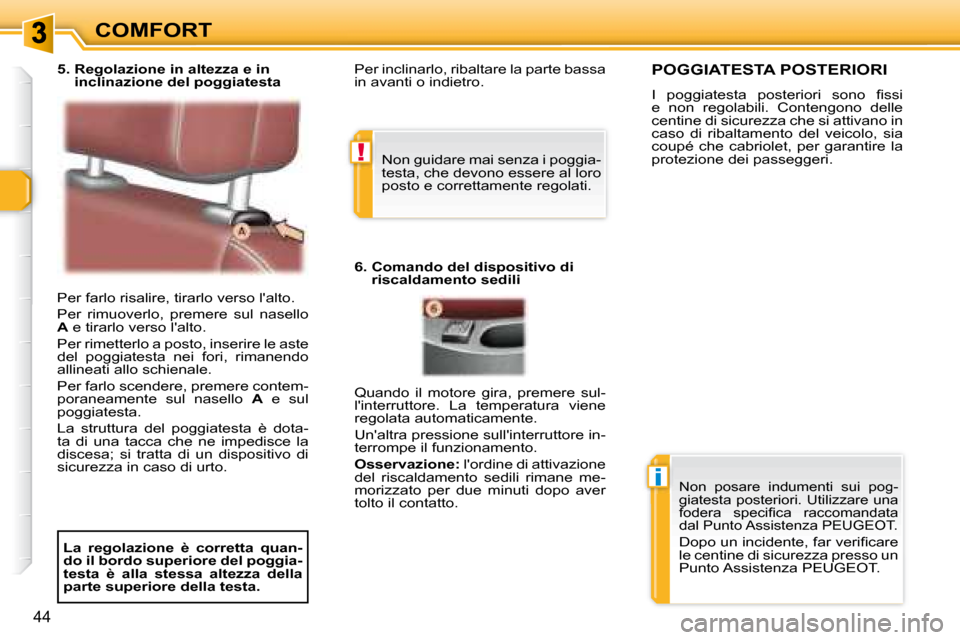 Peugeot 307 CC 2007.5  Manuale del proprietario (in Italian) !
i
44
COMFORT
 Per farlo risalire, tirarlo verso lalto.  
 Per  rimuoverlo,  premere  sul  nasello  
 
A   e tirarlo verso lalto. 
 Per rimetterlo a posto, inserire le aste 
del  poggiatesta  nei  