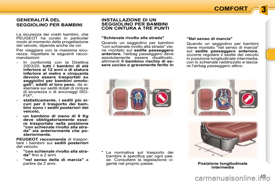 Peugeot 307 CC 2007.5  Manuale del proprietario (in Italian) 45
COMFORT
  "Nel senso di marcia"  
 Quando  un  seggiolino  per  bambini  
viene  montato  "nel  senso  di  marcia" 
sul    sedile  passeggero  anteriore  , 
occorre  regolare  il  sedile  del  veic
