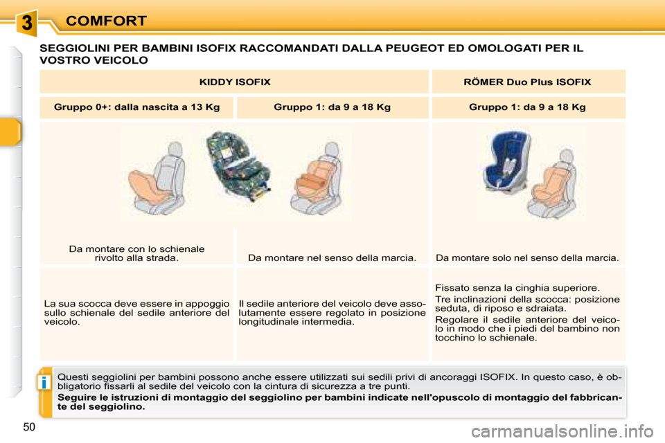 Peugeot 307 CC 2007.5  Manuale del proprietario (in Italian) i
50
COMFORT
 SEGGIOLINI PER BAMBINI ISOFIX RACCOMANDATI DALLA PEUGEOT ED OMOLOGATI PER IL 
VOSTRO VEICOLO 
 Questi seggiolini per bambini possono anche essere utilizzati sui sedili privi di ancoraggi