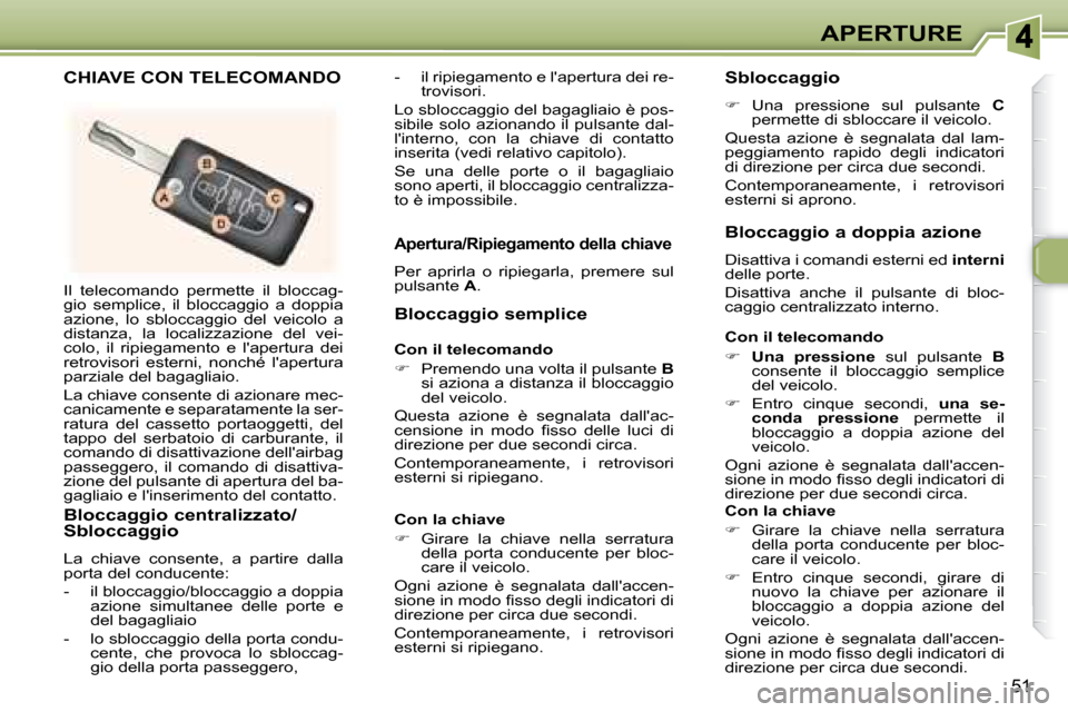 Peugeot 307 CC 2007.5  Manuale del proprietario (in Italian) 51
APERTURE
 Il  telecomando  permette  il  bloccag- 
gio  semplice,  il  bloccaggio  a  doppia 
azione,  lo  sbloccaggio  del  veicolo  a 
distanza,  la  localizzazione  del  vei-
colo,  il  ripiegam
