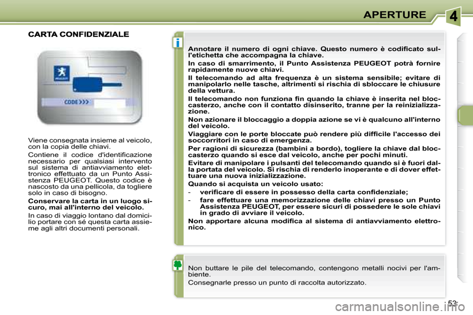 Peugeot 307 CC 2007.5  Manuale del proprietario (in Italian) i
53
APERTURE
 Viene consegnata insieme al veicolo,  
con la copia delle chiavi.  
   C o n t i e n e    i l    c o d i c e    d  i d e n t i i   c a z i o n e   
necessario  per  qualsiasi  interven