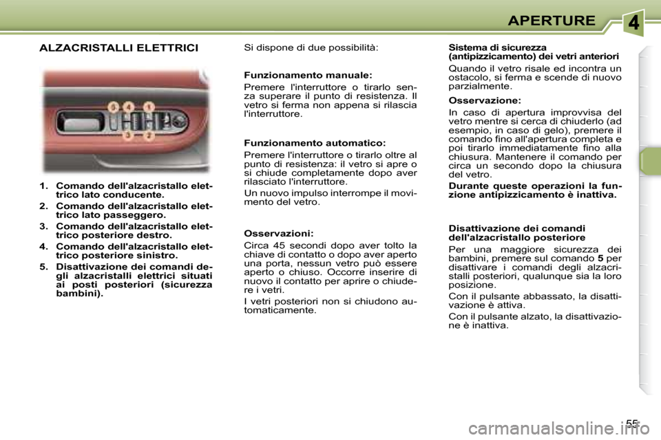 Peugeot 307 CC 2007.5  Manuale del proprietario (in Italian) 55
APERTURE
   
1.     Comando dellalzacristallo elet- 
trico lato conducente.   
  
2.     Comando dellalzacristallo elet-
trico lato passeggero.   
  
3.     Comando dellalzacristallo elet-
trico