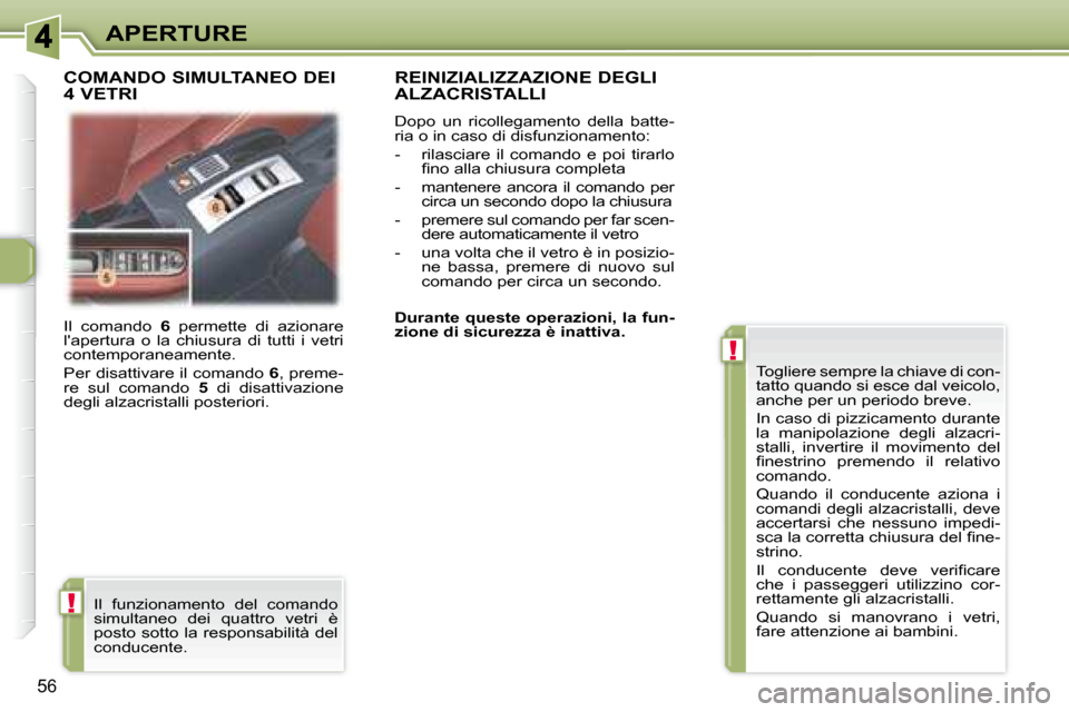 Peugeot 307 CC 2007.5  Manuale del proprietario (in Italian) !
!
56
APERTURE
 Il  comando    6   permette  di  azionare 
lapertura  o  la  chiusura  di  tutti  i  vetri  
contemporaneamente.  
 Per disattivare il comando   6 , preme-
re  sul  comando    5   di