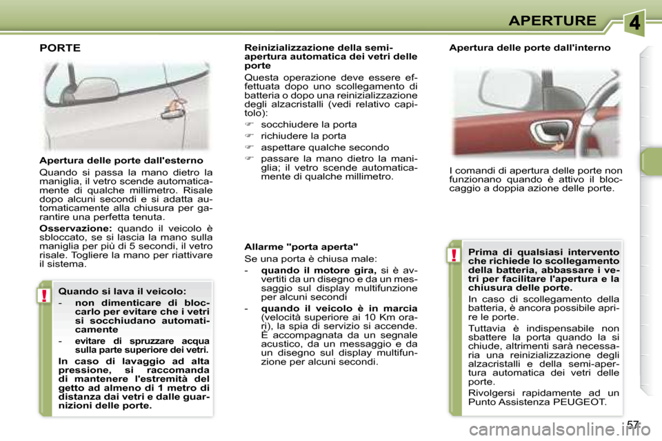 Peugeot 307 CC 2007.5  Manuale del proprietario (in Italian) !
!
57
APERTURE
  Allarme "porta aperta"  
 Se una porta è chiusa male:  
   -     quando  il  motore  gira,    si  è  av-
vertiti da un disegno e da un mes- 
saggio  sul  display  multifunzione 
pe